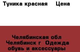 Туника красная  › Цена ­ 50 - Челябинская обл., Челябинск г. Одежда, обувь и аксессуары » Женская одежда и обувь   . Челябинская обл.